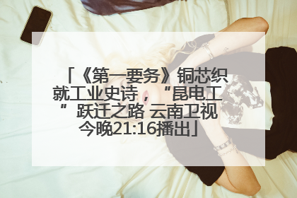 《第一要务》铜芯织就工业史诗，“昆电工”跃迁之路 云南卫视今晚21:16播出