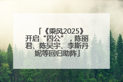 《乘风2025》开启“四公”，陈丽君、陈昊宇、李斯丹妮等回归助阵