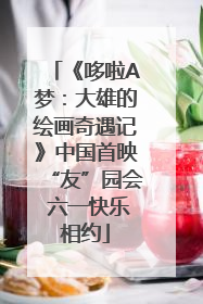 《哆啦A梦：大雄的绘画奇遇记》中国首映“友”园会 六一快乐相约