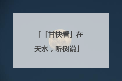 「甘快看」在天水，听树说