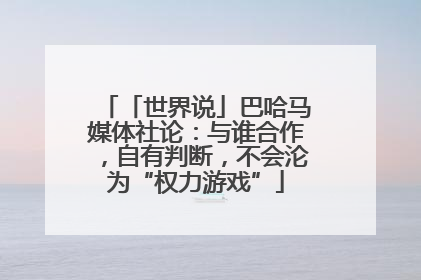 「世界说」巴哈马媒体社论：与谁合作，自有判断，不会沦为“权力游戏”