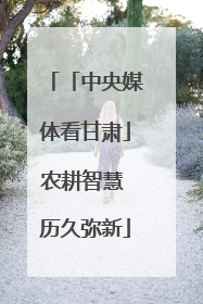 「中央媒体看甘肃」农耕智慧 历久弥新