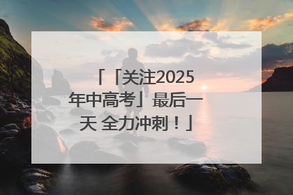 「关注2025年中高考」最后一天 全力冲刺！