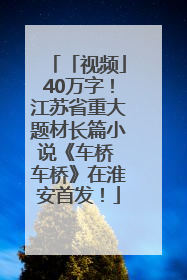 「视频」40万字！江苏省重大题材长篇小说《车桥 车桥》在淮安首发！