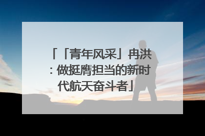 「青年风采」冉洪：做挺膺担当的新时代航天奋斗者