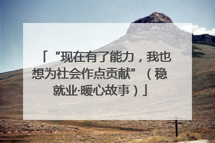 “现在有了能力，我也想为社会作点贡献”（稳就业·暖心故事）