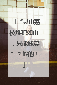 “灵山荔枝堆积如山，只能贱卖”？假的！