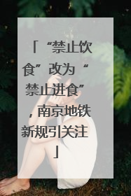“禁止饮食”改为“禁止进食”，南京地铁新规引关注