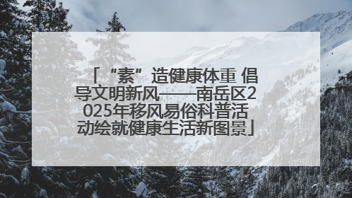 “素”造健康体重 倡导文明新风——南岳区2025年移风易俗科普活动绘就健康生活新图景