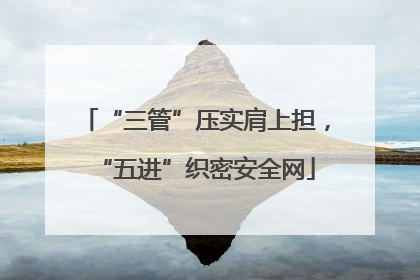 “三管”压实肩上担，“五进”织密安全网
