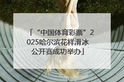 “中国体育彩票”2025哈尔滨花样滑冰公开赛成功举办