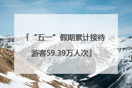 “五一”假期累计接待游客59.39万人次