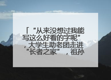 “从来没想过我能写这么好看的字呢”，大学生助老团走进“长者之家”，祖孙氛围感拉满