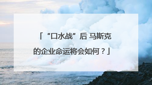 “口水战”后 马斯克的企业命运将会如何？