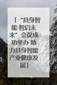 “具身智能·智启未来”会议成功举办 助力具身智能产业健康发展