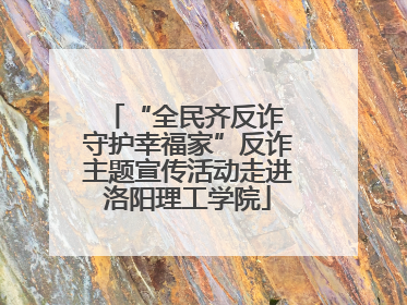 “全民齐反诈 守护幸福家”反诈主题宣传活动走进洛阳理工学院