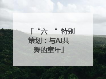 “六一”特别策划：与AI共舞的童年