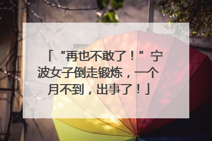 “再也不敢了！”宁波女子倒走锻炼，一个月不到，出事了！