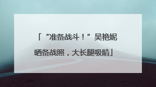 “准备战斗！”吴艳妮晒备战照，大长腿吸睛