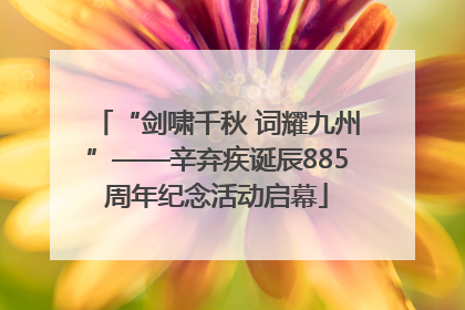 “剑啸千秋 词耀九州”——辛弃疾诞辰885周年纪念活动启幕