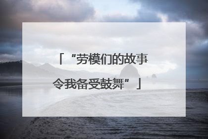 “劳模们的故事令我备受鼓舞”