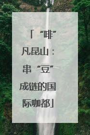 “啡”凡昆山：串“豆”成链的国际咖都