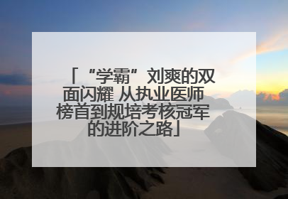 “学霸”刘爽的双面闪耀 从执业医师榜首到规培考核冠军的进阶之路