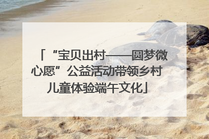 “宝贝出村——圆梦微心愿”公益活动带领乡村儿童体验端午文化