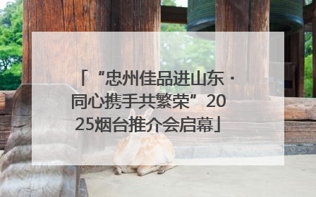 “忠州佳品进山东・同心携手共繁荣”2025烟台推介会启幕