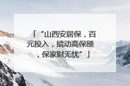 “山西安居保，百元投入，撬动高保额，保家财无忧”