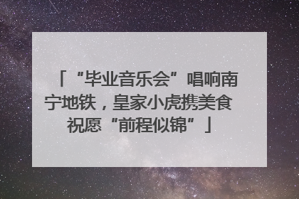 “毕业音乐会”唱响南宁地铁，皇家小虎携美食祝愿“前程似锦”