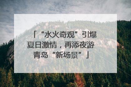 “水火奇观”引爆夏日激情，再添夜游青岛“新场景”