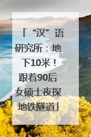 “汉”语研究所：地下10米！跟着90后女硕士夜探地铁隧道