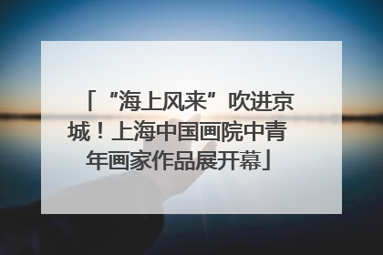 “海上风来”吹进京城！上海中国画院中青年画家作品展开幕
