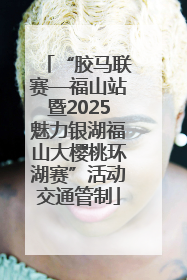 “胶马联赛—福山站暨2025魅力银湖福山大樱桃环湖赛”活动交通管制