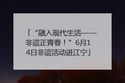 “融入现代生活——非遗正青春！”6月14日非遗活动进江宁