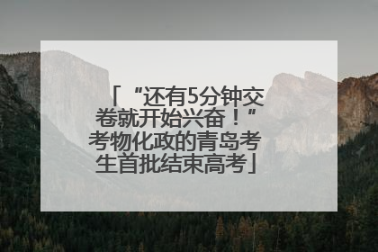 “还有5分钟交卷就开始兴奋！”考物化政的青岛考生首批结束高考