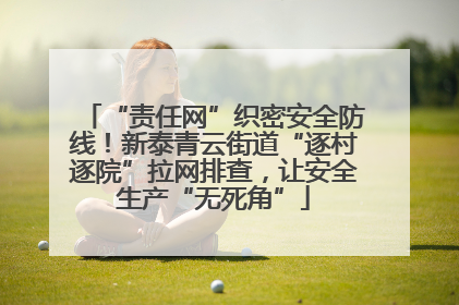 “责任网”织密安全防线！新泰青云街道“逐村逐院”拉网排查，让安全生产“无死角”