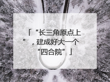 “长三角原点上”，建成好大一个“四合院”