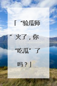 “验瓜师”火了，你“吃瓜”了吗？