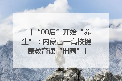 “00后”开始“养生”：内蒙古一高校健康教育课“出圈”