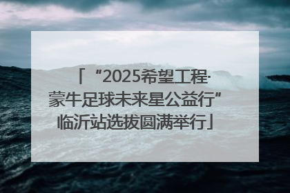 “2025希望工程·蒙牛足球未来星公益行”临沂站选拔圆满举行