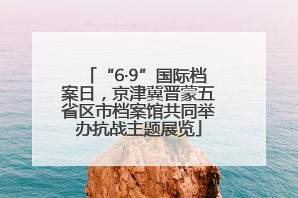 “6·9”国际档案日，京津冀晋蒙五省区市档案馆共同举办抗战主题展览