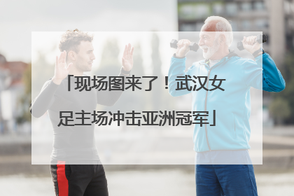 现场图来了！武汉女足主场冲击亚洲冠军