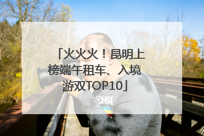 火火火！昆明上榜端午租车、入境游双TOP10