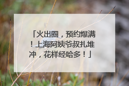 火出圈，预约爆满！上海阿姨爷叔扎堆冲，花样经哈多！