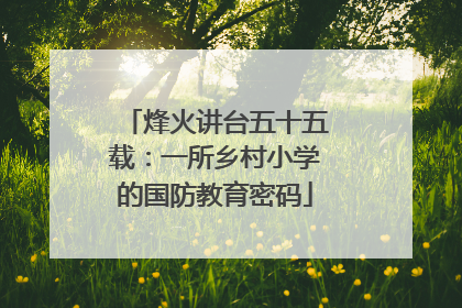 烽火讲台五十五载：一所乡村小学的国防教育密码