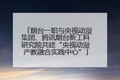 烟台一职与央视动漫集团、腾讯烟台新工科研究院共建“央视动漫产教融合实践中心”