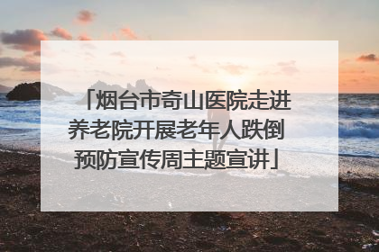 烟台市奇山医院走进养老院开展老年人跌倒预防宣传周主题宣讲