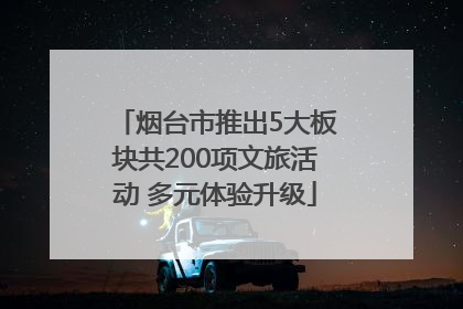 烟台市推出5大板块共200项文旅活动 多元体验升级